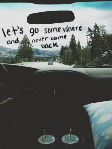let's go somewhere and never come back.jpg